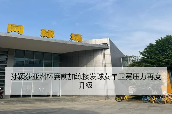 孙颖莎亚洲杯赛前加练接发球女单卫冕压力再度升级