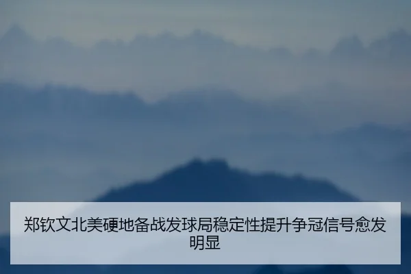 郑钦文北美硬地备战发球局稳定性提升争冠信号愈发明显