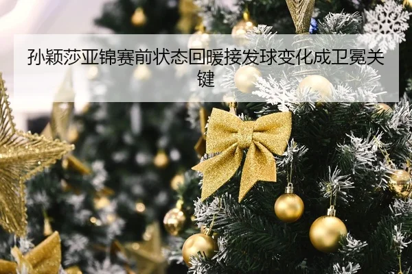 孙颖莎亚锦赛前状态回暖接发球变化成卫冕关键